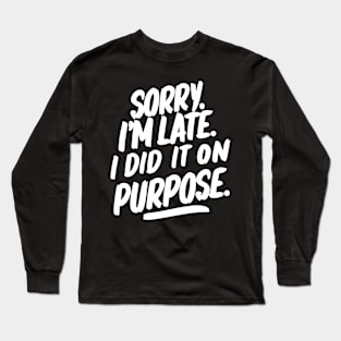 Sorry i'm late. I did it on purpose. sarcasm Long Sleeve T-Shirt